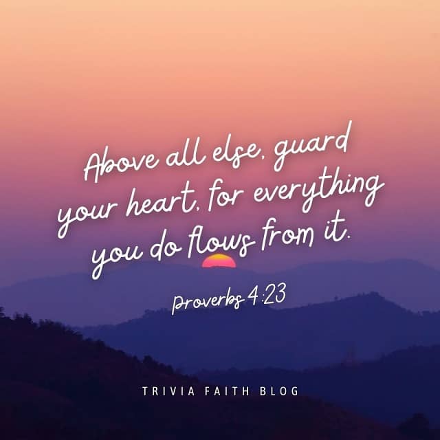 Above all else, guard your heart, for everything you do flows from it