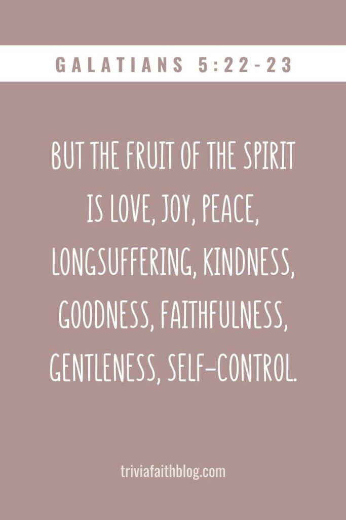 But the fruit of the Spirit is love, joy, peace, longsuffering, kindness, goodness, faithfulness, gentleness, self-control