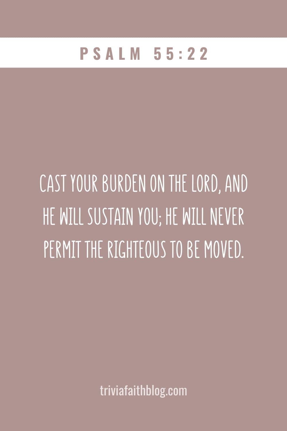 Cast your burden on the LORD, and he will sustain you; he will never permit the righteous to be moved